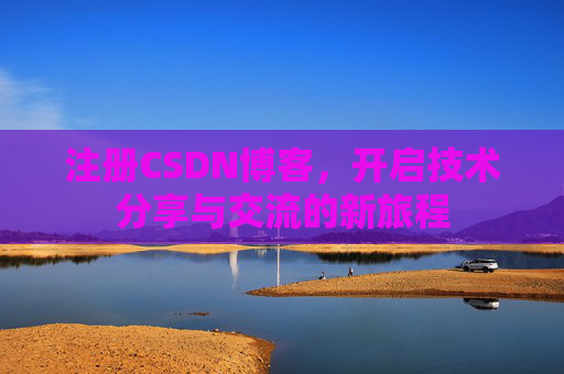 注册CSDN博客，开启技术分享与交流的新旅程